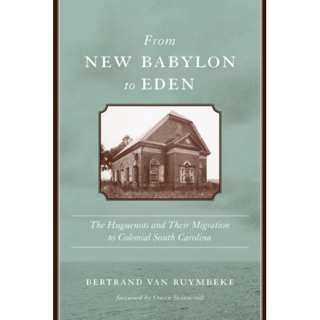 From New Babylon to Eden: The Huguenots and Their Migration to Colonial South Carolina