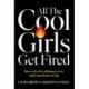 All the Cool Girls Get Fired: How to Let Go of Being Let Go and Come Back on Top