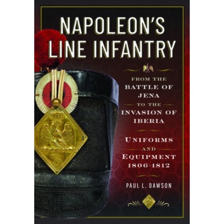 Napoleon’s Line Infantry – From the Battle of Jena to the Invasion of Iberia: Uniforms and Equipment