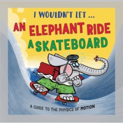 I Wouldn’t Let an Elephant Ride a Skateboard: A guide to the physics of motion