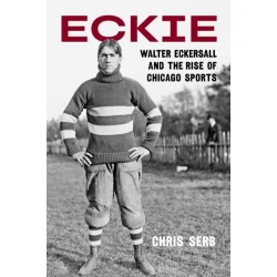 Eckie: Walter Eckersall and the Rise of Chicago Sports