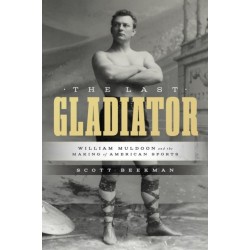 The Last Gladiator: William Muldoon and the Making of American Sports