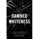 Damned Whiteness: How White Christian Allies Failed the Black Freedom Movement