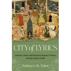 City of Lyrics: Ordinary Poets and Islamicate Popular Culture in Early Modern Delhi