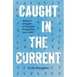 Caught in the Current: Mexico's Struggle to Regulate Emigration, 1940–1980