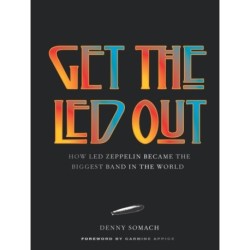 Get the Led Out: How Led Zeppelin Became the Biggest Band in the World - Updated Edition