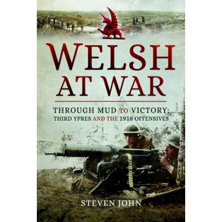 The Welsh at War: Through Mud to Victory: Third Ypres and the 1918 Offensives