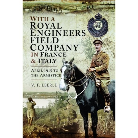 With a Royal Engineers Field Company in France & Italy: April 1915 to the Armistice