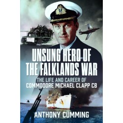 Unsung Hero of the Falklands War: The Life and Career of Commodore Michael Clapp CB