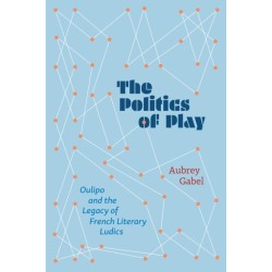 The Politics of Play: Oulipo and the Legacy of French Literary Ludics