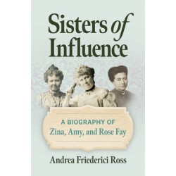 Sisters of Influence: A Biography of Zina, Amy, and Rose Fay