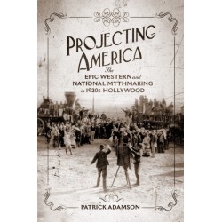 Projecting America Volume 3: The Epic Western and National Mythmaking in 1920s Hollywood