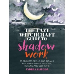The Lazy Witchcraft Guide to Shadow Work: 75 Prompts, Spells, and Rituals for Inner Transformation, Healing, and Self-Care