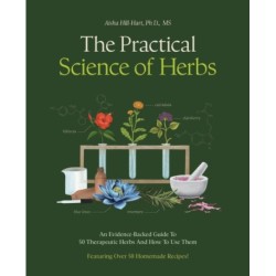 The Practical Science of Herbs: An Evidence-Backed Guide to 50 Therapeutic Herbs and How to Use Them