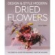 Design and Style Modern Dried Flowers: The Essential Guide for Weddings, Events & The Home