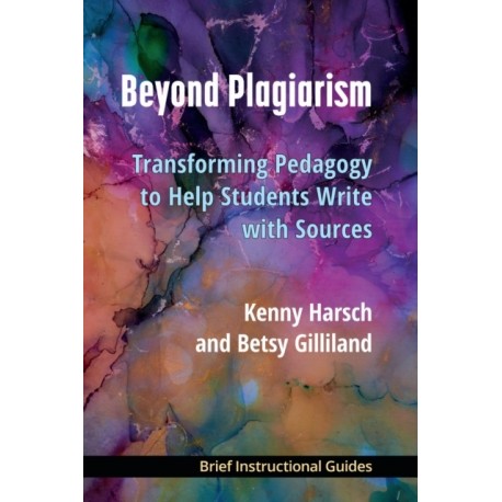 Beyond Plagiarism: Transforming Pedagogy to Help Students Write with Sources