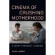 Cinema of Crushing Motherhood: A New Feminist Cinema