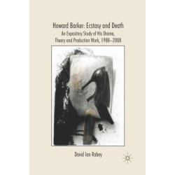 Howard Barker: Ecstasy and Death: An Expository Study of His Plays and Production Work, 1988-2008