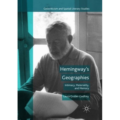 Hemingway’s Geographies: Intimacy, Materiality, and Memory