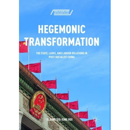 Hegemonic Transformation: The State, Laws, and Labour Relations in Post-Socialist China