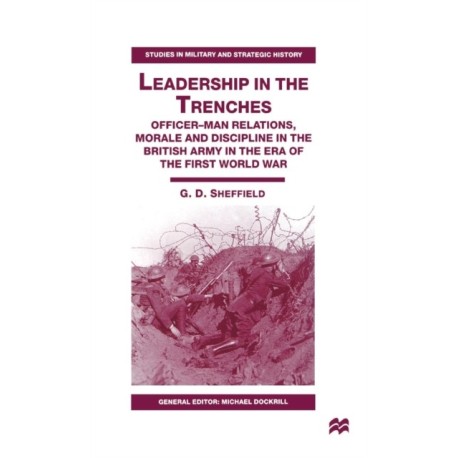Leadership in the Trenches: Officer-Man Relations, Morale and Discipline in the British Army in the Era of the First World War