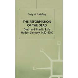 The Reformation of the Dead: Death and Ritual in Early Modern Germany, c.1450-1700