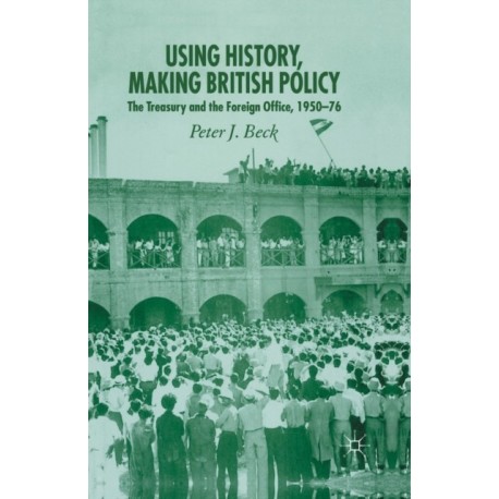 Using History, Making British Policy: The Treasury and the Foreign Office, 1950-76