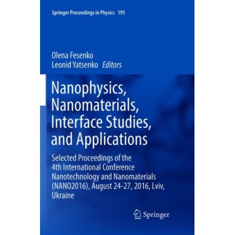 Nanophysics, Nanomaterials, Interface Studies, and Applications: Selected Proceedings of the 4th International Conference Nanotechnology and Nanomaterials (NANO2016), August 24-27, 2016, Lviv, Ukraine
