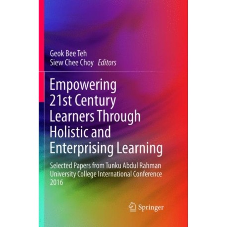 Empowering 21st Century Learners Through Holistic and Enterprising Learning: Selected Papers from Tunku Abdul Rahman University College International Conference 2016
