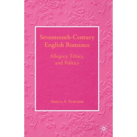 Seventeenth-Century English Romance: Allegory, Ethics, and Politics