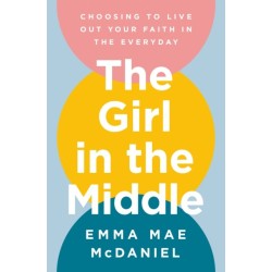The Girl in the Middle: Choosing to Live Out Your Faith in the Everyday