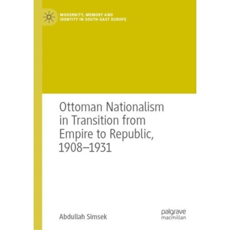 Ottoman Nationalism in Transition from Empire to Republic, 1908–1931