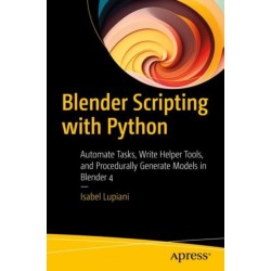 Blender Scripting with Python: Automate Tasks, Write Helper Tools, and Procedurally Generate Models in Blender 4