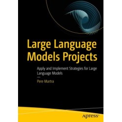 Large Language Models Projects: Apply and Implement Strategies for Large Language Models