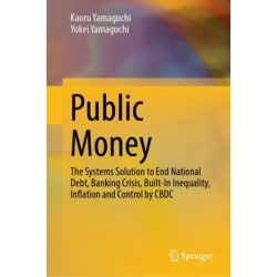 Public Money: The Systems Solution to End National Debt, Banking Crisis, Built-In Inequality, Inflation and Control by CBDC