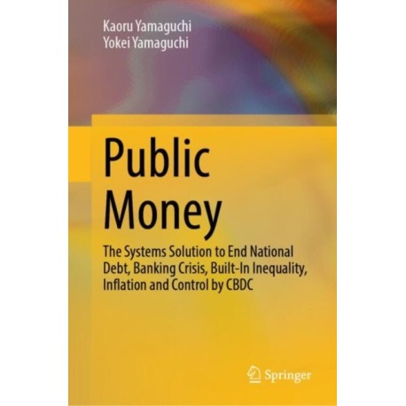 Public Money: The Systems Solution to End National Debt, Banking Crisis, Built-In Inequality, Inflation and Control by CBDC