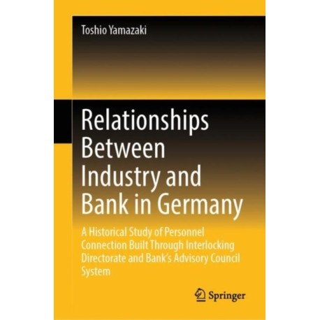 Relationships Between Industry and Bank in Germany: A Historical Study of Personnel Connection Built Through Interlocking Directorate and Bank’s Advisory Council System