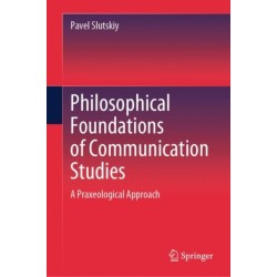 Philosophical Foundations of Communication Studies: A Praxeological Approach
