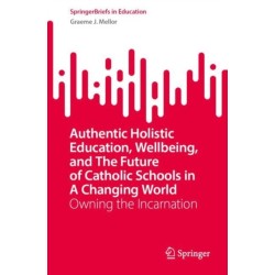 Authentic Holistic Education, Wellbeing, and the Future of Catholic Schools in a Changing World: Owning the Incarnation