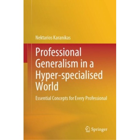 Professional Generalism in a Hyper-specialised World: Essential Concepts for Every Professional