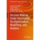 Decision Making Under Uncertainty Via Optimization, Modelling, and Analysis