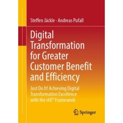 Digital Transformation for Greater Customer Benefit and Efficiency: Just Do It! Achieving Digital Transformation Excellence with the i4X® Framework