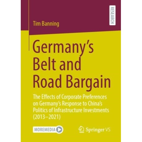Germany’s Belt and Road Bargain: The Effects of Corporate Preferences on Germany’s Response to China’s Politics of Infrastructure Investments (2013 – 2021)