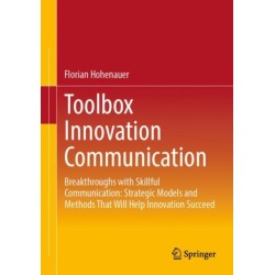 Toolbox Innovation Communication: Breakthroughs with Skillful Communication: Strategic Models and Methods That Will Help Innovation Succeed