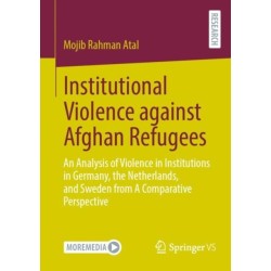 Institutional Violence against Afghan Refugees: An Analysis of Violence in Institutions in Germany, the Netherlands, and Sweden from A Comparative Perspective