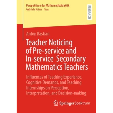 Teacher Noticing of Pre-service and In-service Secondary Mathematics Teachers: Influences of Teaching Experience, Cognitive Demands, and Teaching Internships on Perception, Interpretation, and Decision-making