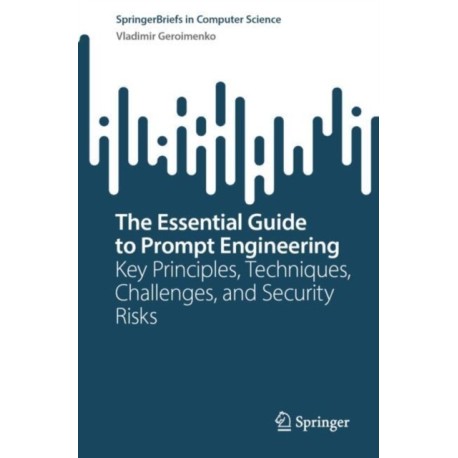 The Essential Guide to Prompt Engineering: Key Principles, Techniques, Challenges, and Security Risks