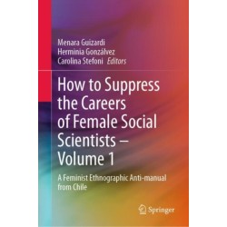 How to Suppress the Careers of Female Social Scientists – Volume 1: A Feminist Ethnographic Anti-manual from Chile