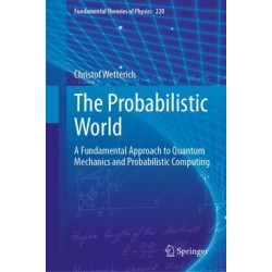 The Probabilistic World: A Fundamental Approach to Quantum Mechanics and Probabilistic Computing