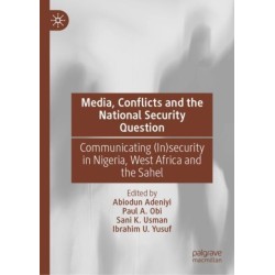 Media, Conflicts and the National Security Question: Communicating (In)security in Nigeria, West Africa and the Sahel